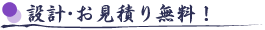 設計・お見積り無料!